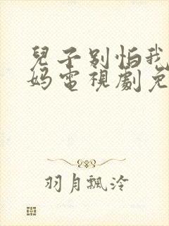 儿子别怕我你亲妈电视剧免费观看