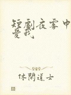 短剧夜雾中无人爱我