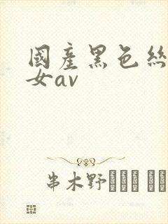 国产黑色丝袜美女av