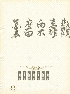 怎么向喜欢的人表白不明显的那种