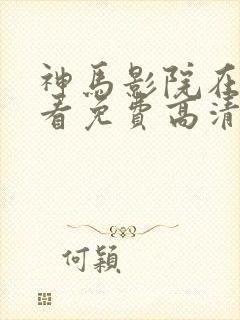 神马影院在线观看免费高清电视剧