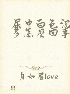 尿中白色沉淀物多怎么回事