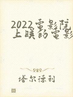 2022电影院上映的电影有哪些