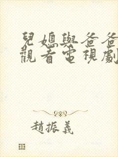 儿媳与爸爸免费观看电视剧家庭版