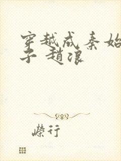 穿越成秦始皇儿子 赵浪