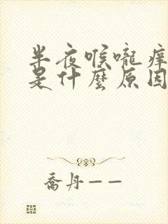 半夜喉咙痒干咳是什么原因