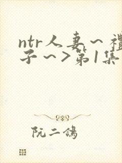 ntr人妻～礼子～>第1集