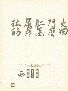 拉屎肛门火辣辣的疼怎么回事