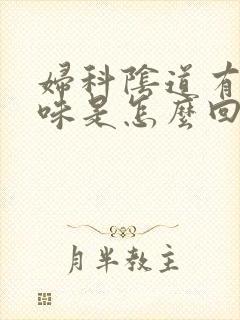 妇科阴道有腥臭味是怎么回事