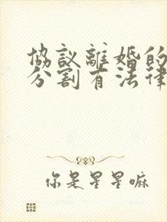 协议离婚的财产分割有法律效应吗