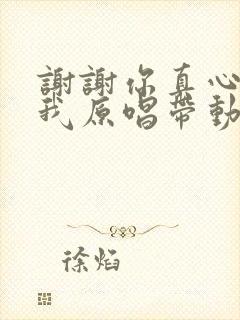 谢谢你真心陪着我原唱带动作