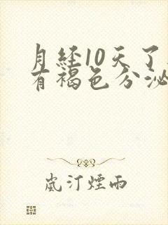 月经10天了还有褐色分泌物咋回事