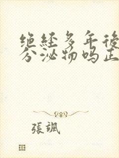 绝经多年后还有分泌物吗正常吗