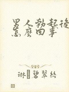 男人勃起后疲软怎么回事