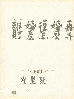 离婚复婚再离婚财产怎么算