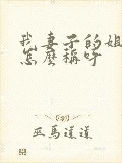 我妻子的姐姐我怎么称呼