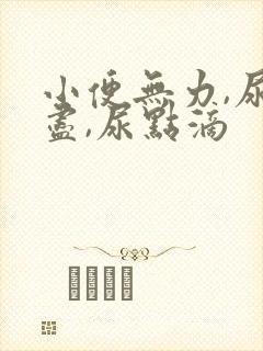 小便无力,尿不尽,尿点滴