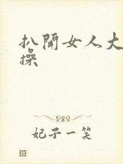 扒开女人大腿猛操