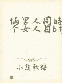 俩男人同时日一个女人日b视频