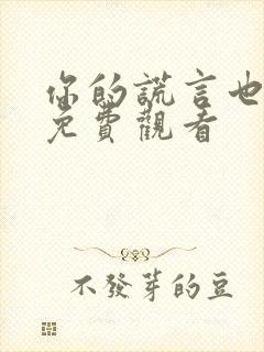 你的谎言也动听免费观看