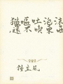 猫呕吐泡沫粘液,还不吃东西