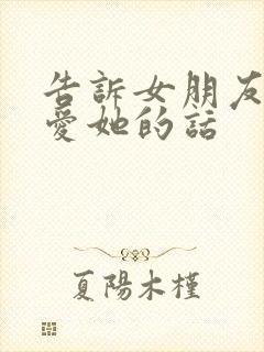 告诉女朋友我很爱她的话