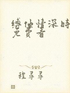 缚他情深时短剧免费看