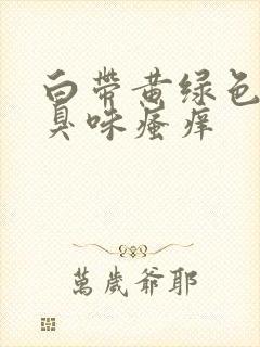 白带黄绿色有腥臭味瘙痒