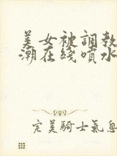 美女被调教到高潮在线喷水视频