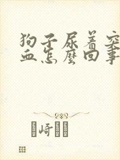 狗子尿着突然尿血怎么回事