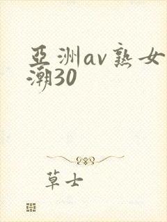 亚洲av熟女高潮30