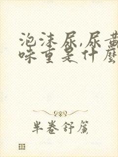 泡沫尿,尿黄,味重是什么情况