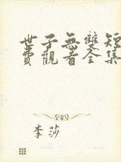 世子无双短剧免费观看全集高清