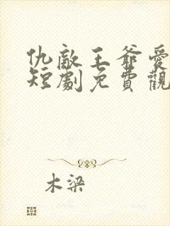 仇敌王爷爱上我短剧免费观看完整版