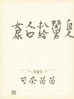 女人扒开自己的尿口给男人桶爽