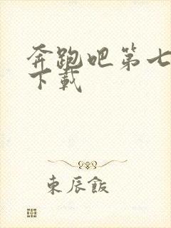 奔跑吧第七季 下载