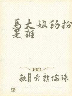 马大姐的扮演者是谁