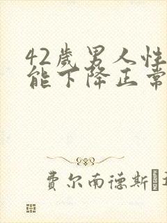 42岁男人性功能下降正常吗封面