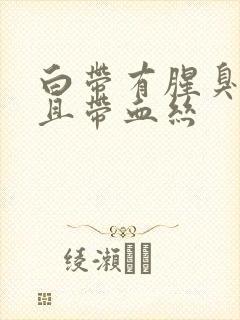 白带有腥臭味并且带血丝