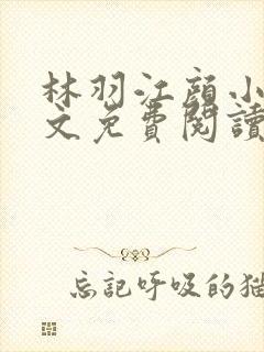 林羽江颜小说全文免费阅读