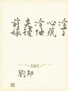 前夫冷心冷情换嫁后他疯了免费阅读