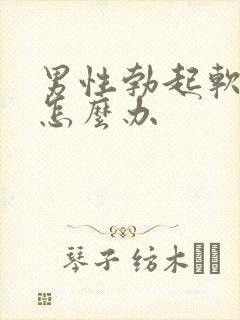 男性勃起软不硬怎么办