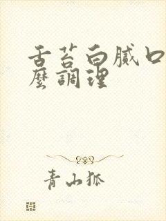 舌苔白腻口臭怎么调理