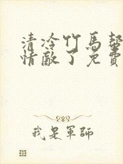 清冷竹马帮我虐情敌了免费阅读