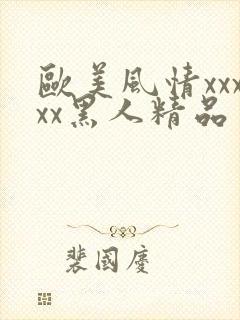 欧美风情xxxxx黑人精品