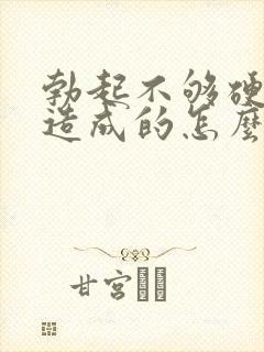 勃起不够硬怎么造成的怎么治疗