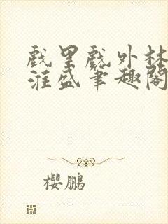 戏里戏外林栀季淮盛笔趣阁