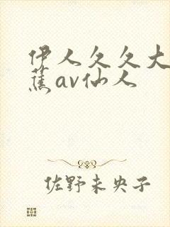 伊人久久大香线蕉av仙人