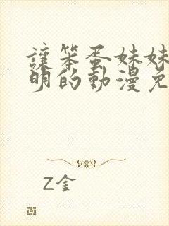 让笨蛋妹妹变聪明的动漫免费观看