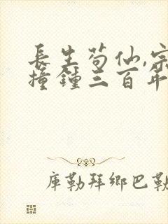 长生苟仙,宗门撞钟三百年